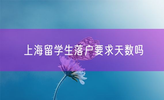 上海留学生落户要求天数吗