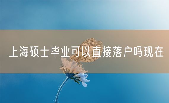 上海硕士毕业可以直接落户吗现在