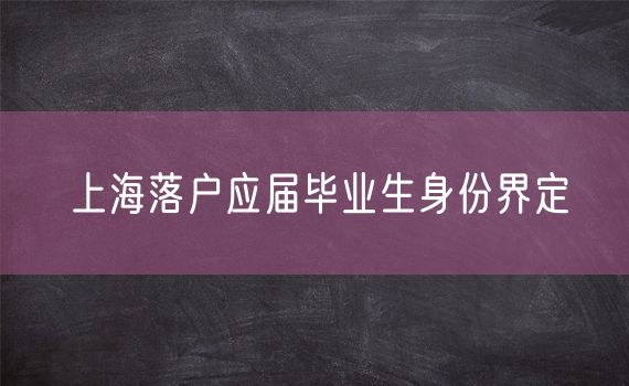 上海落户应届毕业生身份界定