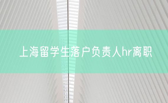 上海留学生落户负责人hr离职