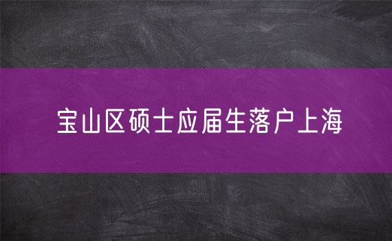 宝山区硕士应届生落户上海