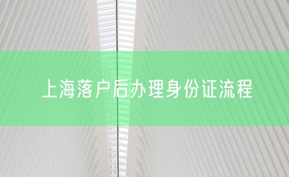 上海落户后办理身份证流程