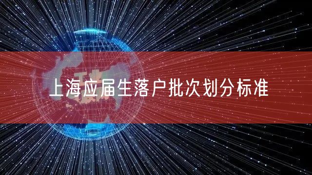 上海应届生落户批次划分标准