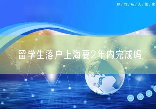 留学生落户上海要2年内完成吗