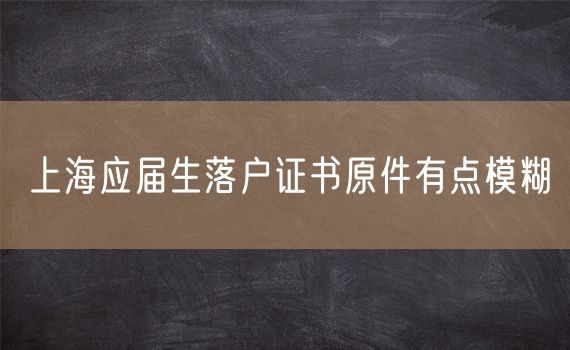 上海应届生落户证书原件有点模糊