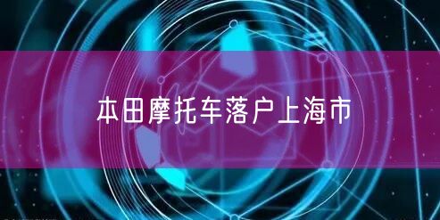 本田摩托车落户上海市