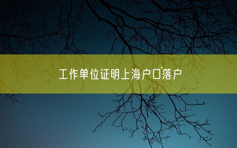 工作单位证明上海户口落户