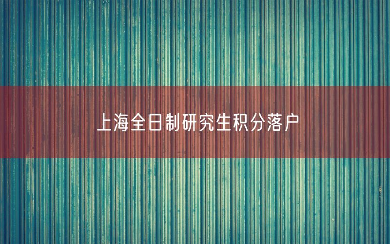 上海全日制研究生积分落户