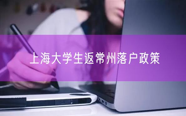 上海大学生返常州落户政策