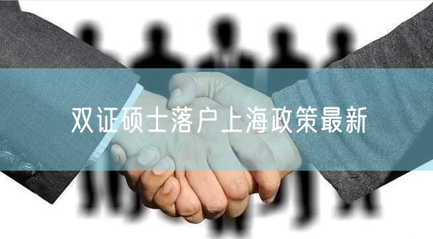 双证硕士落户上海政策最新