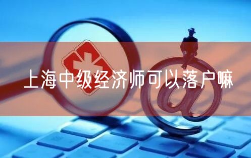 上海中级经济师可以落户嘛