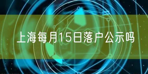 上海每月15日落户公示吗