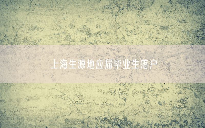 上海生源地应届毕业生落户