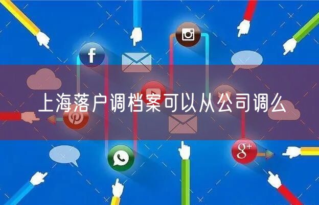 上海落户调档案可以从公司调么