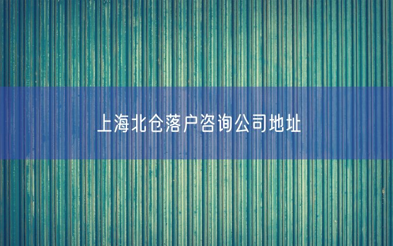 上海北仓落户咨询公司地址