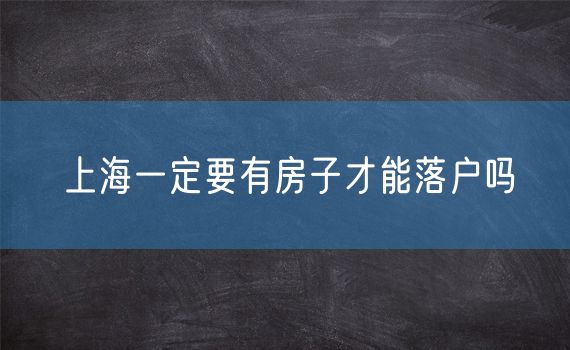 上海一定要有房子才能落户吗