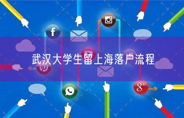 武汉大学生留上海落户流程