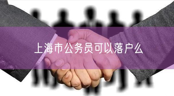 上海市公务员可以落户么