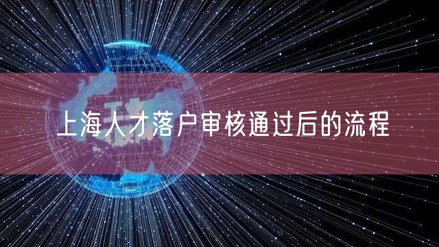 上海人才落户审核通过后的流程