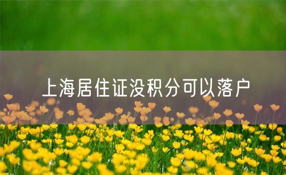 上海居住证没积分可以落户