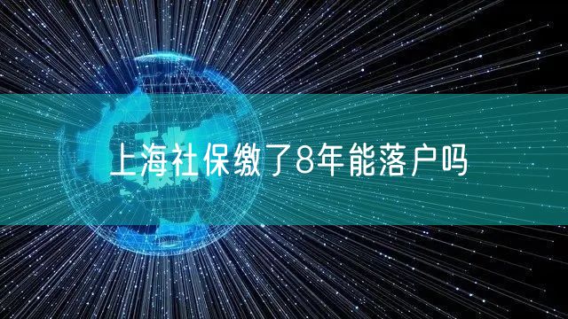 上海社保缴了8年能落户吗