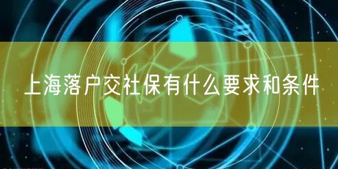 上海落户交社保有什么要求和条件