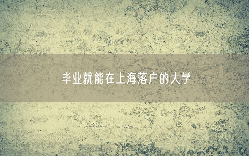 毕业就能在上海落户的大学