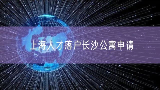 上海人才落户长沙公寓申请