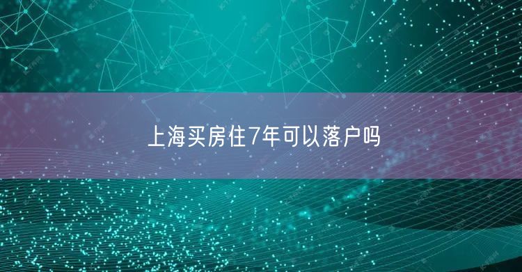 上海买房住7年可以落户吗