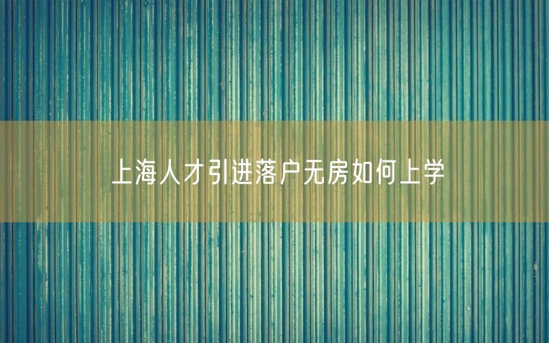 上海人才引进落户无房如何上学