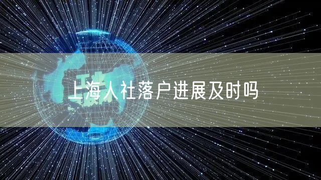 上海人社落户进展及时吗