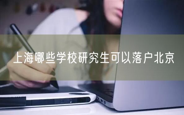 上海哪些学校研究生可以落户北京