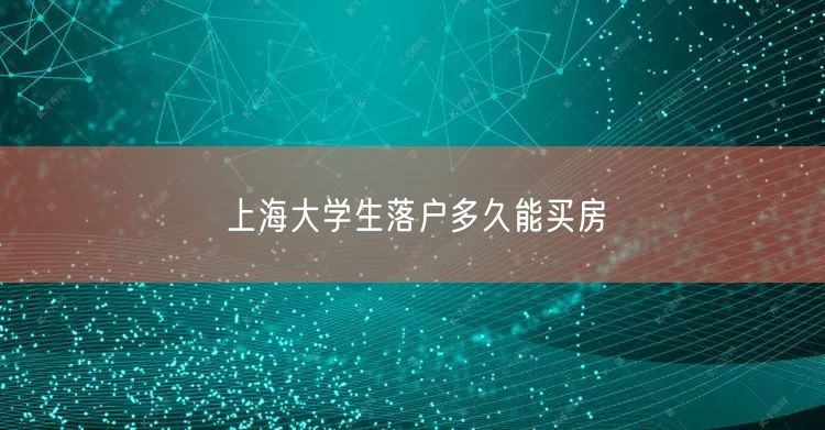 上海大学生落户多久能买房