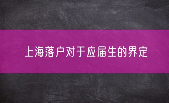 上海落户对于应届生的界定