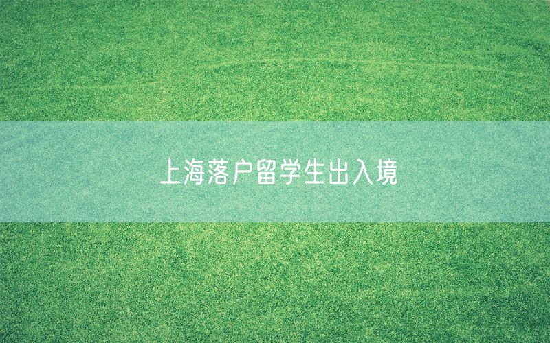 上海落户留学生出入境