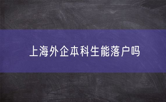 上海外企本科生能落户吗