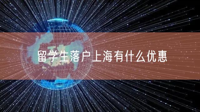 留学生落户上海有什么优惠