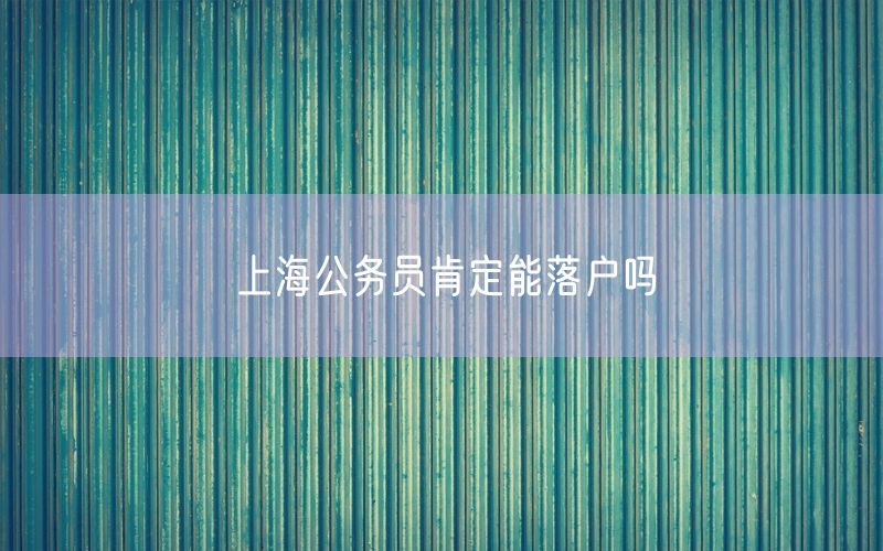 上海公务员肯定能落户吗