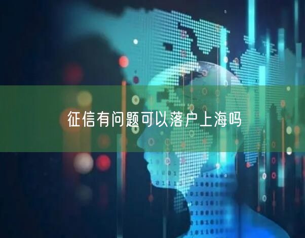 征信有问题可以落户上海吗