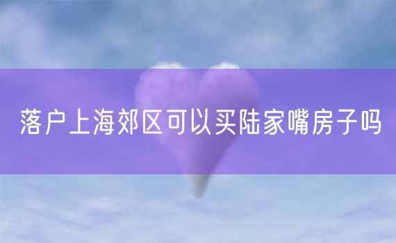 落户上海郊区可以买陆家嘴房子吗