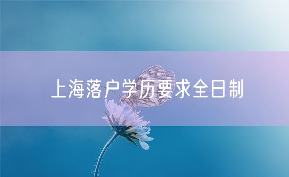 上海落户学历要求全日制