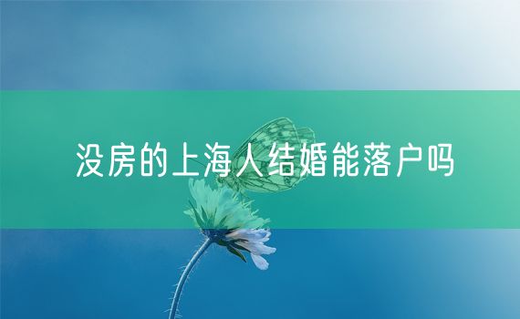 没房的上海人结婚能落户吗