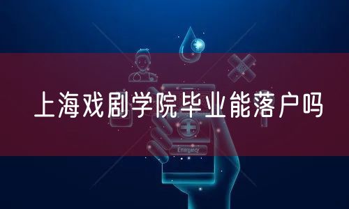 上海戏剧学院毕业能落户吗