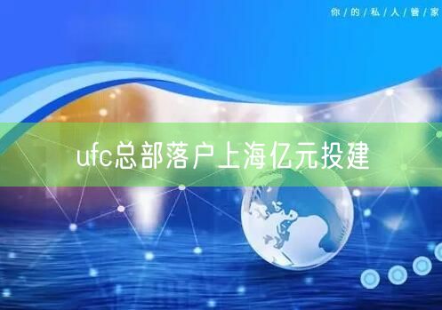 ufc总部落户上海亿元投建