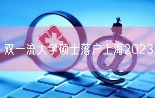 双一流大学硕士落户上海2023