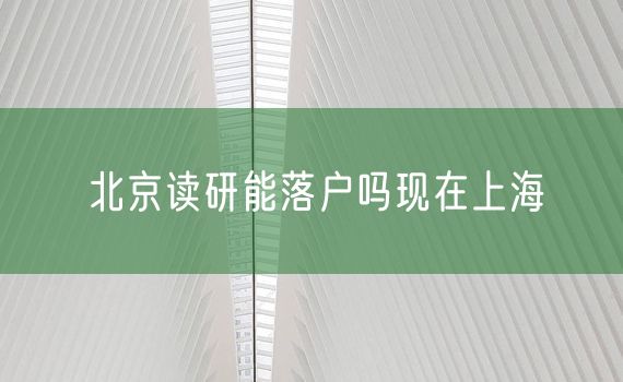 北京读研能落户吗现在上海