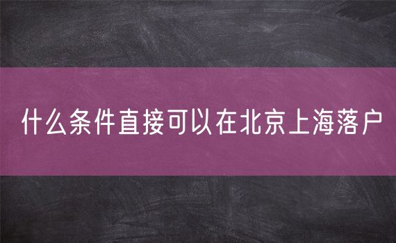 什么条件直接可以在北京上海落户