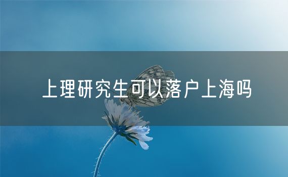 上理研究生可以落户上海吗