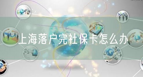 上海落户完社保卡怎么办