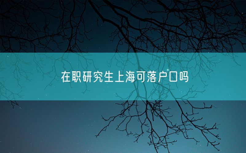 在职研究生上海可落户口吗